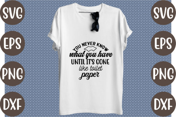 You Never Know What You Have Until It’s — Graphics & T-Shirt Designs